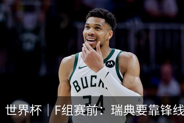 世界杯｜F组赛前：瑞典要靠锋线双星 突尼斯欲出线